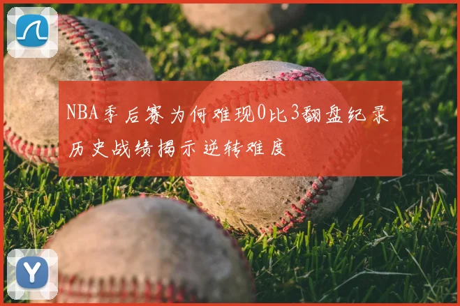 NBA季后赛为何难现0比3翻盘纪录 历史战绩揭示逆转难度