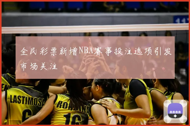 全民彩票新增NBA赛事投注选项引发市场关注