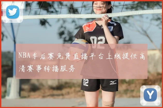NBA季后赛免费直播平台上线提供高清赛事转播服务