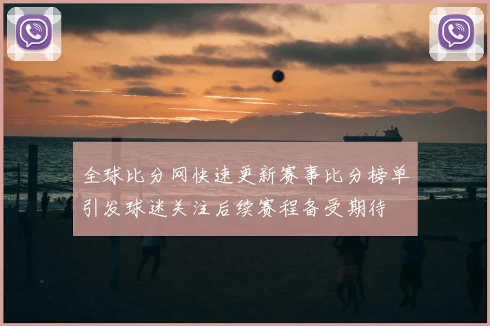 全球比分网快速更新赛事比分榜单引发球迷关注后续赛程备受期待