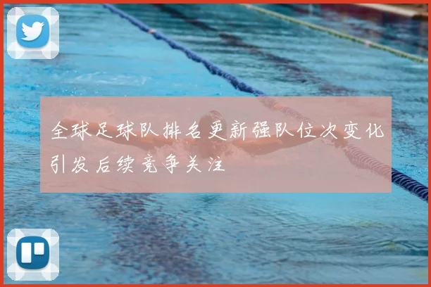 全球足球队排名更新强队位次变化引发后续竞争关注