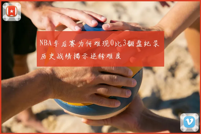 NBA季后赛为何难现0比3翻盘纪录 历史战绩揭示逆转难度