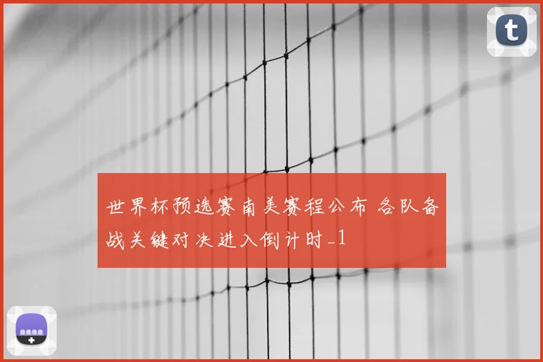 世界杯预选赛南美赛程公布 各队备战关键对决进入倒计时_1