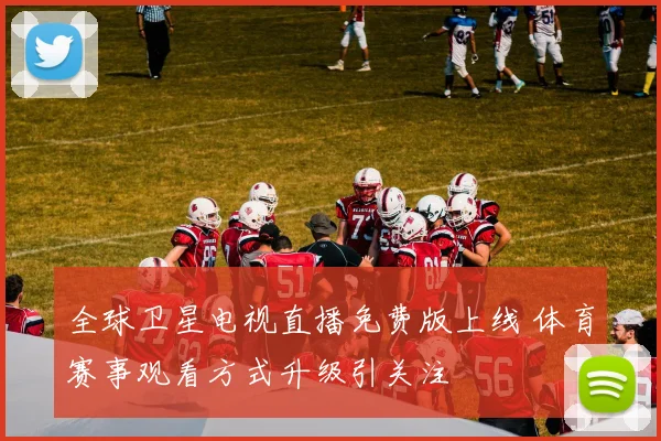 全球卫星电视直播免费版上线 体育赛事观看方式升级引关注